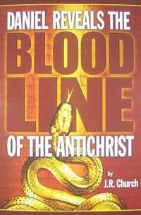 Daniel Reveals the Blood Line of the Antichrist by J. R. Church - 2010