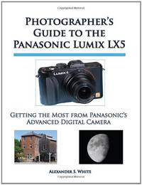 Photographer's Guide to the Panasonic Lumix LX5: Getting the Most from Panasonic's...
