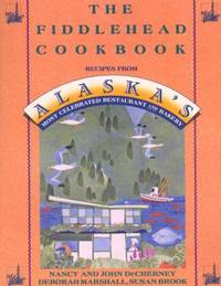 The Fiddlehead Cookbook : Recipes from Alaska's Most Celebrated Restaurant and Bakery