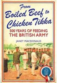 From Boiled Beef to Chicken Tikka: 500 Years of Feeding the British Army by Janet Macdonald - 2015-02-19