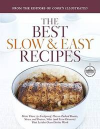 The Best Slow and Easy Recipes : More Than 250 Foolproof, Flavor-Packed Roasts, Stews, and Braises That Let the Oven Do the Work