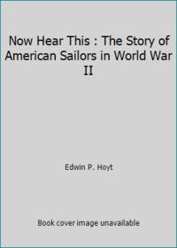 Now Hear This : The Story of American Sailors in World War II