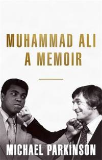 Muhammad Ali: a Memoir by Michael Parkinson - 2018