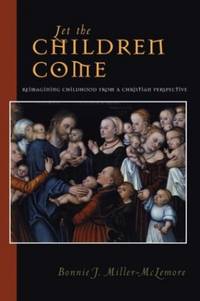 Let The Children Come: Reimagining Childhood from a Christian Perspective (Families and Faith...