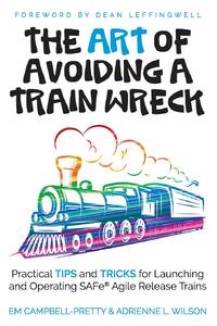 The ART of Avoiding a Train Wreck: Practical Tips and Tricks for Launching and Operating SAFe...