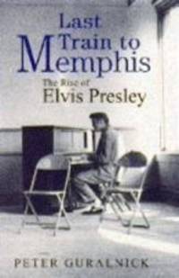 Last Train To Memphis: The Rise of Elvis Presley by Guralnick Peter - 1994-01-01