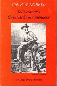 Col. P.W. Norris: Yellowstone&#039;s Greatest Superintendent by Binkowski, Don - 1995