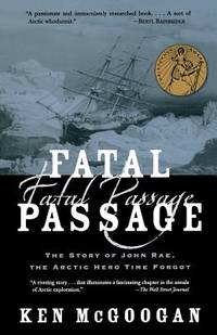 Fatal Passage : The Story of John Rae, the Arctic Hero Time Forgot by Ken McGoogan - 2003