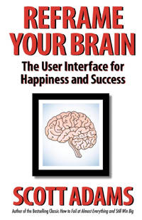 Reframe Your Brain: The User Interface for Happiness and Success (The Scott Adams Success Series)