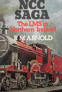 N. C. C. Saga: London, Midland and Scottish Railway in Northern Ireland by Arnold, R.M