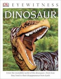 DK Eyewitness Books: Dinosaur : Enter the Incredible World of the Dinosaurs from How They Lived...