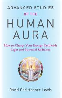 Advanced Studies of the Human Aura : How to Charge Your Energy Field with Light and Spiritual...