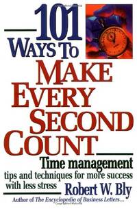 101 Ways to Make Every Second Count: Time Management Tips and Techniques for More Success with Less Stress by W. Bly, Robert