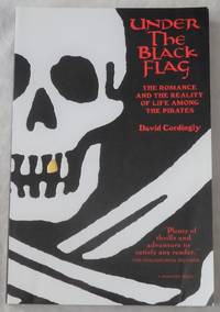 Under The Black Flag: The Romance and the Reality of Life Among the Pirates