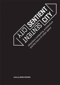 Sentient City: Ubiquitous Computing, Architecture, and the Future of Urban Space