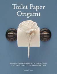 Toilet Paper Origami : Delight Your Guests with Fancy Folds and Simple Surface Embellishments or...