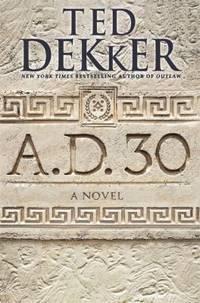 A. D. 30 : A Novel by Ted Dekker - 2014