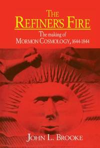 The Refiner's Fire : The Making of Mormon Cosmology, 1644-1844