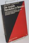 Die Soziale Revolution in Spanien: Kollektivierung der Industrie und Landwirtschaft in Spanien 1936-1939 : Dokumente und Selbstdarstellungen der Arbeiter und Bauern