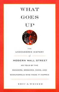 image of What Goes Up : The Uncensored History of Modern Wall Street as Told by the Bankers, Brokers, CEOs, and Scoundrels Who Made It Happen