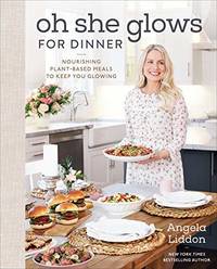 Oh She Glows for Dinner: Nourishing Plant-based Meals to Keep You Glowing: Nourishing...