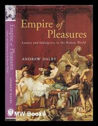 Empire of pleasures : luxury and indulgence in the Roman world / Andrew Dalby