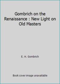 Gombrich on the Renaissance : New Light on Old Masters by E. H. Gombrich - 1998