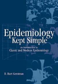 Epidemiology Kept Simple : An Introduction to Traditional and Modern Epidemiology by B. Burt Gerstman - 1998