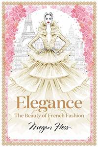 Elegance: The Beauty of French Fashion (Megan Hess: The Masters of Fashion)