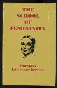 THE SCHOOL OF FEMININITY.  A BOOK FOR AND ABOUT WOMEN AS THEY ARE INTERPRETED THROUGH FEMININE WRITERS OF YESTERDAY AND TODAY. by Greene, Margaret Lawrence - 1972