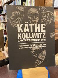 KÃ&#131;Â¤the Kollwitz and the Women of War: Femininity, Identity, and Art in Germany during World Wars I and II