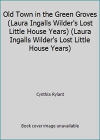 Old Town in the Green Groves (Laura Ingalls Wilder's Lost Little House Years) (Laura Ingalls...