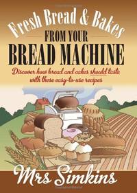 Fresh Bread And Bakes From Your Bread Machine: Discover how bread and cakes should taste with...