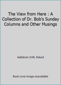 The View From Here: A Collection of Dr. Bob’s Sunday Columns and Other Musings
