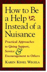 How to Be a Help Instead of a Nuisance : Practical Approaches to Giving Support, Service, and...