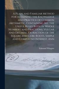A Plain and Familiar Method for Attaining the Knowledge and Practice of Common Arithmetic....