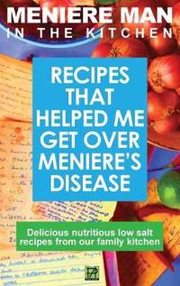 Meniere Man In The Kitchen: Recipes That Helped Me Get Over Meniere's. Delicious Low Salt Recipes...