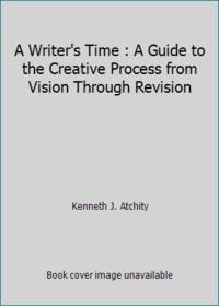 A Writer's Time : A Guide to the Creative Process from Vision Through Revision