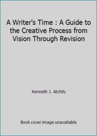 A Writer&#039;s Time : A Guide to the Creative Process from Vision Through Revision by Kenneth J. Atchity - 1986