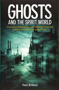cover of Ghosts and the Spirit World: True cases of hauntings and visitations from the earliest records to the present day