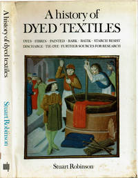 A HISTORY OF DYED TEXTILES: Dyes, Fibres, Painted, Bark, Batik, Starch-Resist, Discharge, Tie-Dye, Further Sources for Research. by Robinson, Stuart - (1969).