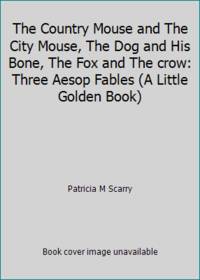 The Country Mouse and The City Mouse, The Dog and His Bone, The Fox and The crow: Three Aesop...