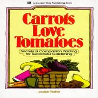 Carrots Love Tomatoes : Secrets of Companion Planting for Successful Gardening by Louise Riotte - 1983