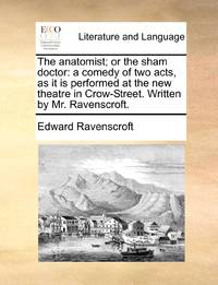 The anatomist; or the sham doctor: a comedy of two acts, as it is performed at the new theatre in...