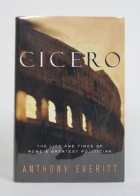 Cicero: The Life and Times of Rome&#039;s Greatest Politician by Everitt, Anthony - 2001