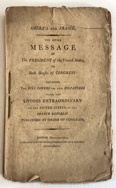 AMERICA AND FRANCE. THE INTIRE MESSAGE OF THE PRESIDENT OF THE UNITED STATES TO BOTH HOUSES OF CONGRESS: COVERING THE FULL POWERS TO, AND DISPATCHES FROM, THE ENVOYS EXTRAORDINARY OF THE UNITED STATES, TO THE FRENCH REPUBLIC. PUBLISHED BY ORDER OF CONGRESS