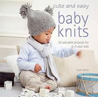 Cute and Easy Baby Knits: 25 adorable projects for 0-3 year olds