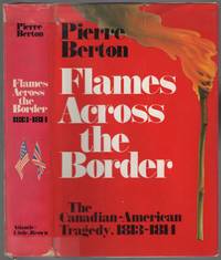 Flames Across the Border: The Canadian-American Tragedy, 1813-1814 by BERTON, Pierre - 1981