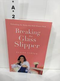 Breaking the Glass Slipper : Debunking the Myths That Hold Women Back by Turner, Elaine - 2018