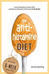 The AntiHistamine Diet: Lower Histamine, Increase DAO, and Reverse Histamine Intolerance in Six...